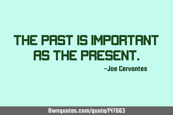 The past is important as the