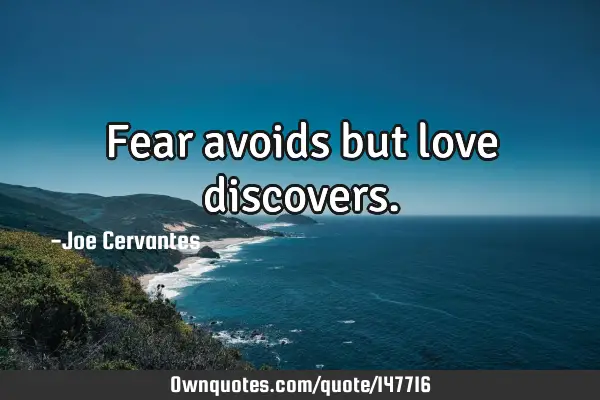 Fear avoids but love