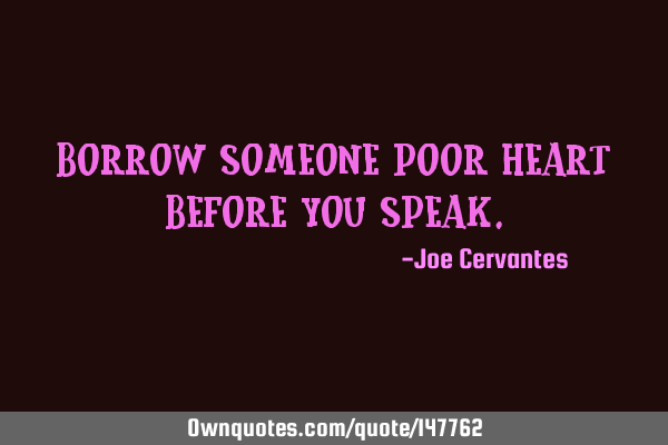 Borrow someone poor heart before you