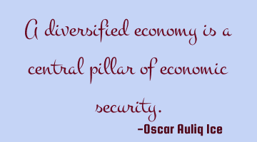 A diversified economy is a central pillar of economic security.