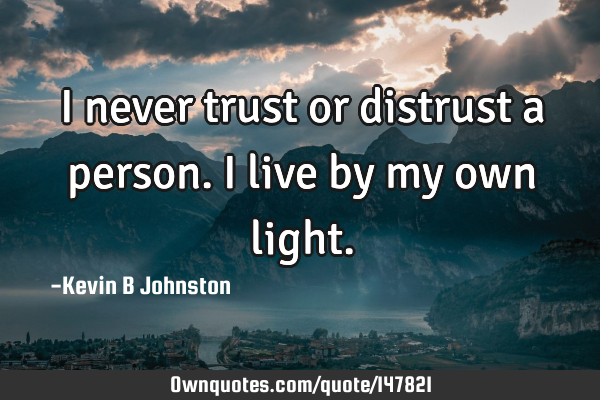 I never trust or distrust a person. I live by my own