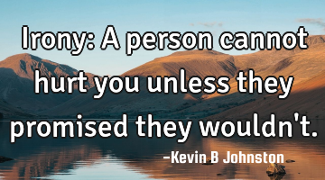 Irony: A person cannot hurt you unless they promised they wouldn