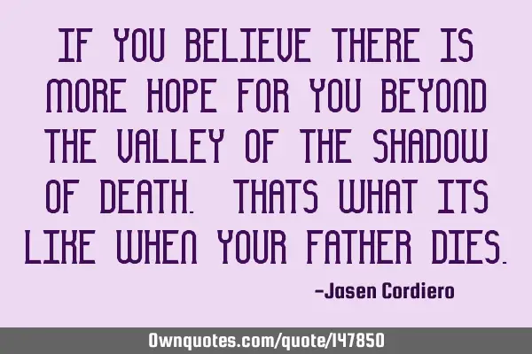 IF YOU BELIEVE THERE IS MORE HOPE FOR YOU BEYOND THE VALLEY OF THE SHADOW OF DEATH. THATS WHAT ITS L