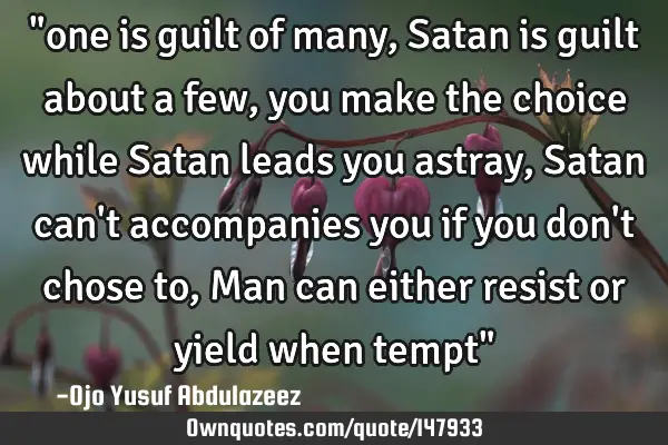 "one is guilt of many, Satan is guilt about a few, you make the choice while Satan leads you astray,