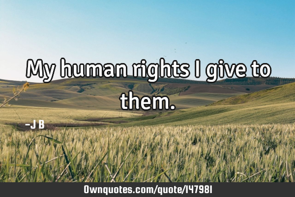 My human rights I give to