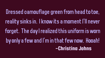 Dressed camouflage green from head to toe, reality sinks in. I know its a moment I