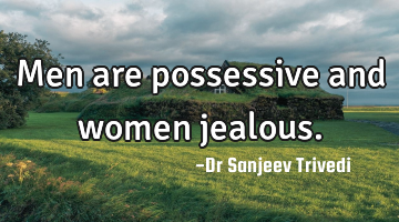 Men are possessive and women jealous.