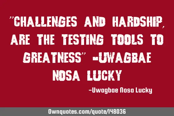 Challenges and hardships are the testing tools to greatness
