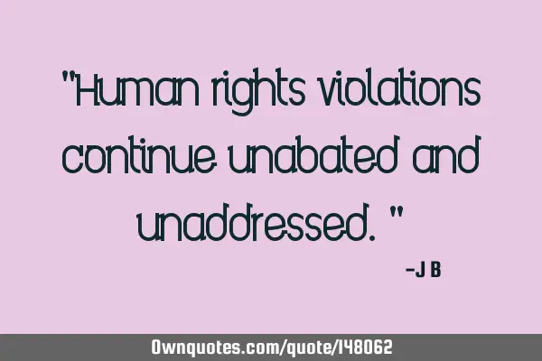 Human rights violations continue unabated and