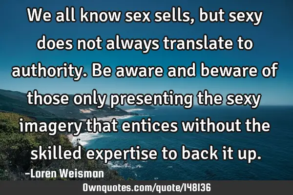 We all know sex sells, but sexy does not always translate to authority. Be aware and beware of
