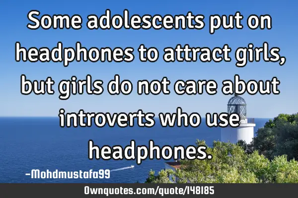• Some adolescents put on headphones to attract girls, but girls do not care about introverts who
