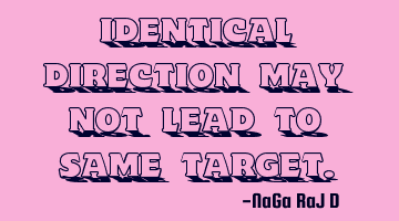 Identical direction may not lead to same target.
