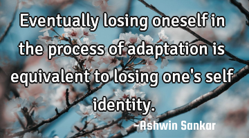 Eventually losing oneself in the process of adaptation is equivalent to losing one