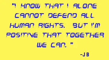 I know that I alone cannot defend all human rights. But I