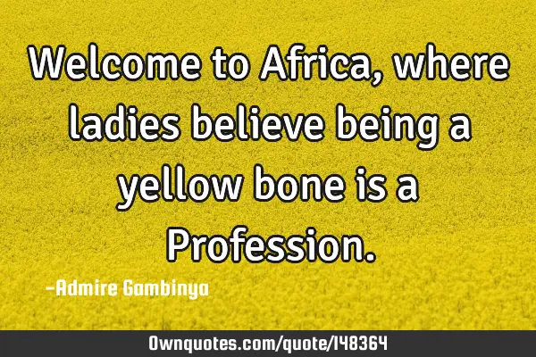 Welcome to Africa, where ladies believe being a yellow bone is a P