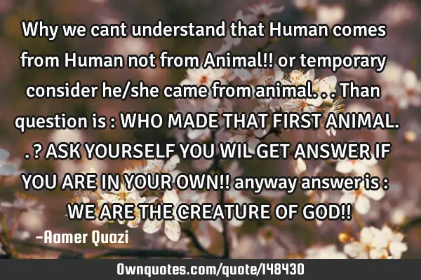 Why we cant understand that Human comes from Human not from Animal!! or temporary consider he/she