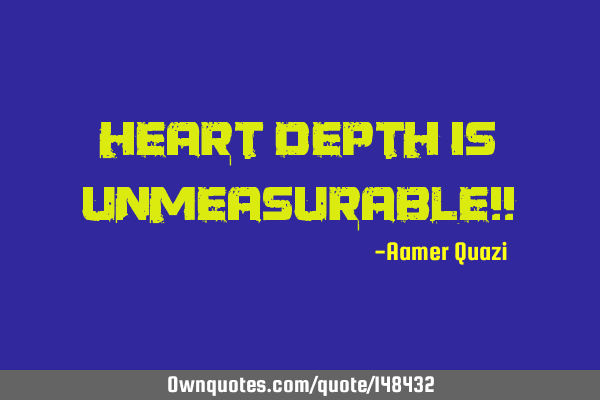 Heart Depth is unmeasurable!!