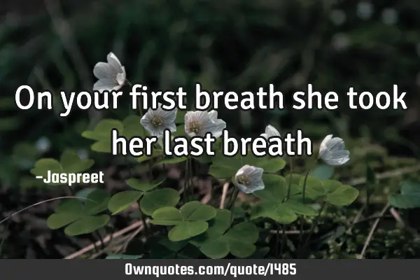 On your first breath she took her last