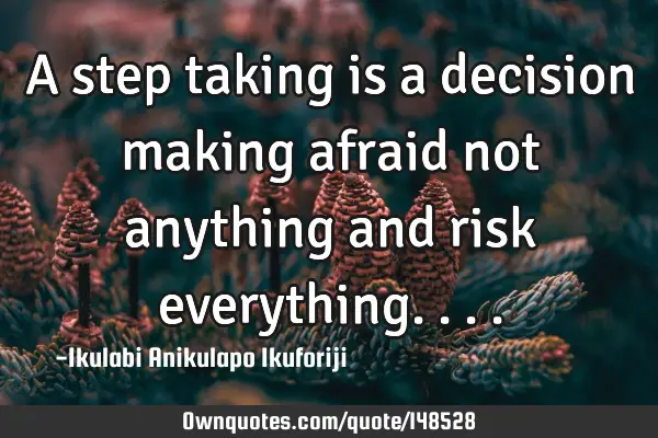 A step taking is a decision making afraid not anything and risk