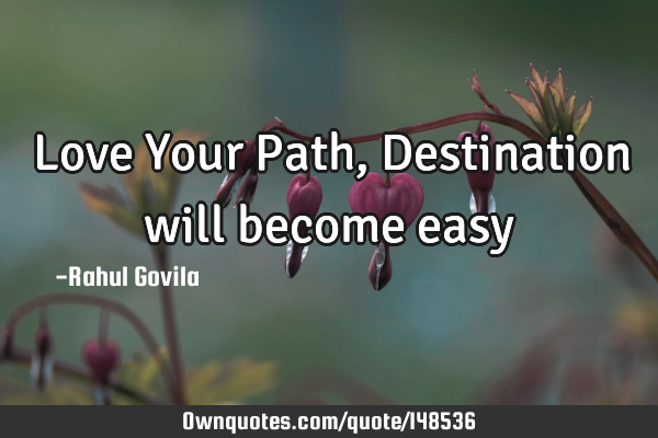 Love Your Path, Destination will become