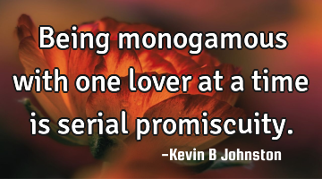 Being monogamous with one lover at a time is serial promiscuity.