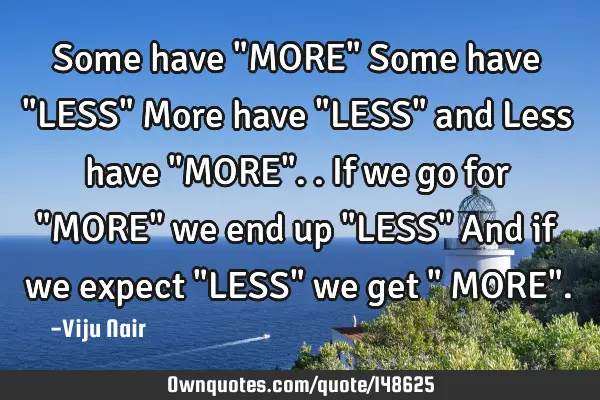 Some have "MORE" Some have "LESS" More have "LESS" and Less have "MORE".. If we go for "MORE" we
