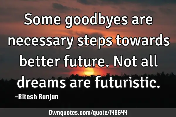 Some goodbyes are necessary steps towards better future. Not all dreams are