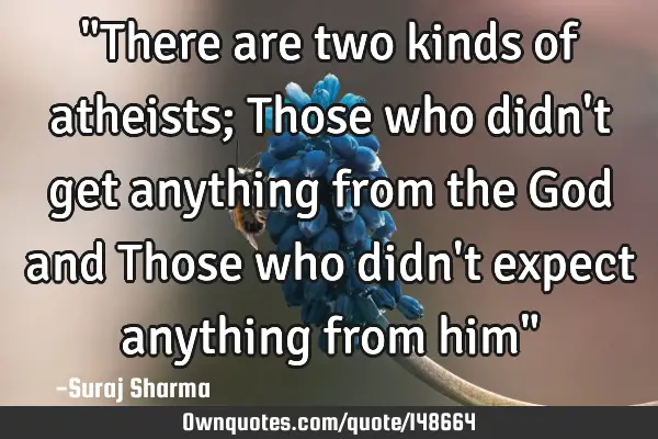 "There are two kinds of atheists; Those who didn