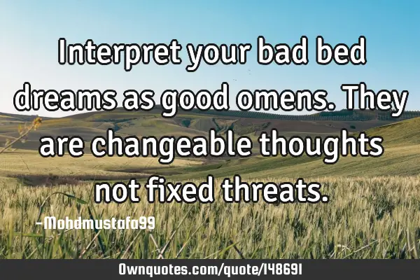 • Interpret your bad bed dreams as good omens. They are changeable thoughts not fixed