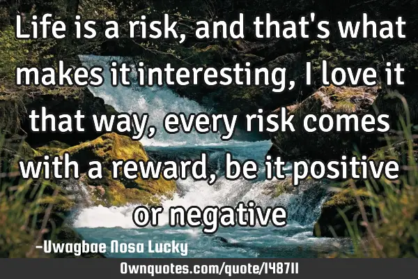 Life is a risk, and that