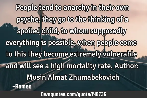 People tend to anarchy in their own psyche, they go to the thinking of a spoiled child, to whom