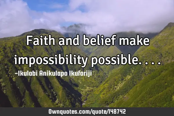 Faith and belief make impossibility