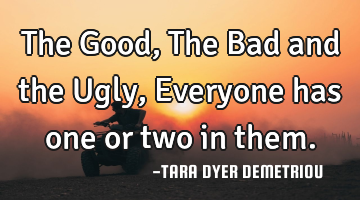 The Good, The Bad and the Ugly, Everyone has one or two in them.
