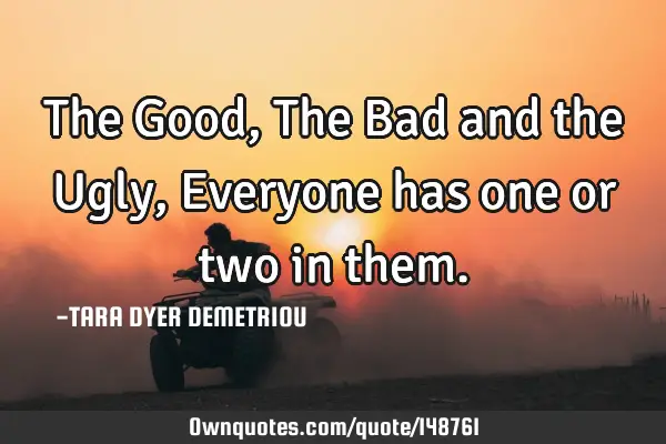 The Good, The Bad and the Ugly, Everyone has one or two in