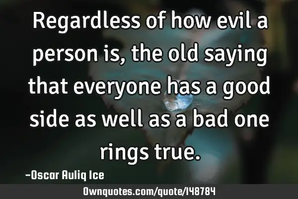 Regardless of how evil a person is, the old saying that everyone has a good side as well as a bad