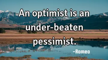 An optimist is an under-beaten