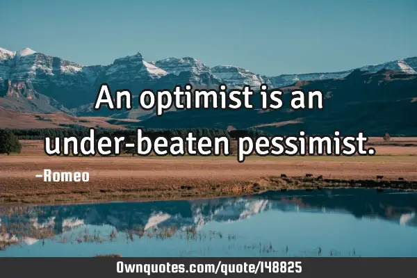 An optimist is an under-beaten