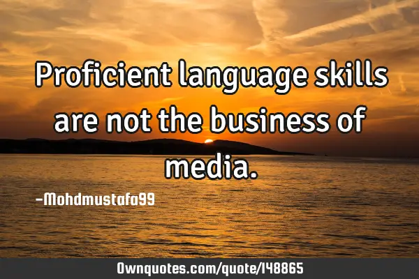 • Proficient language skills are not the business of