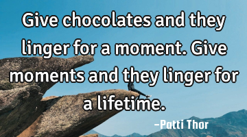 Give chocolates and they linger for a moment. Give moments and they linger for a lifetime.