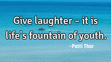 Give laughter – it is life