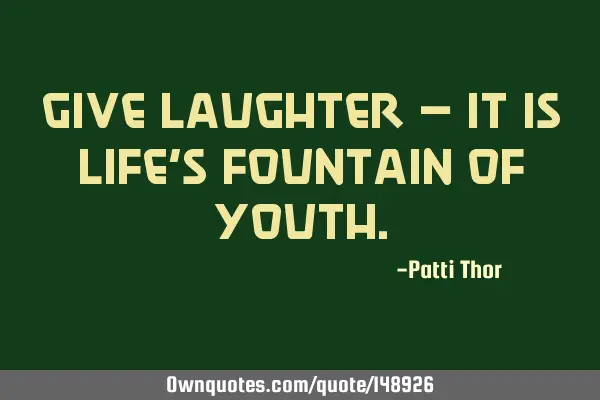 Give laughter – it is life