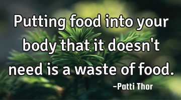 Putting food into your body that it doesn