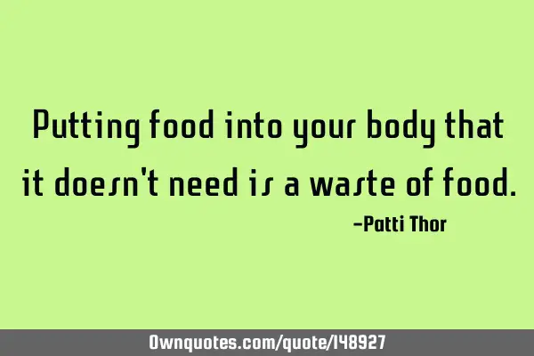 Putting food into your body that it doesn