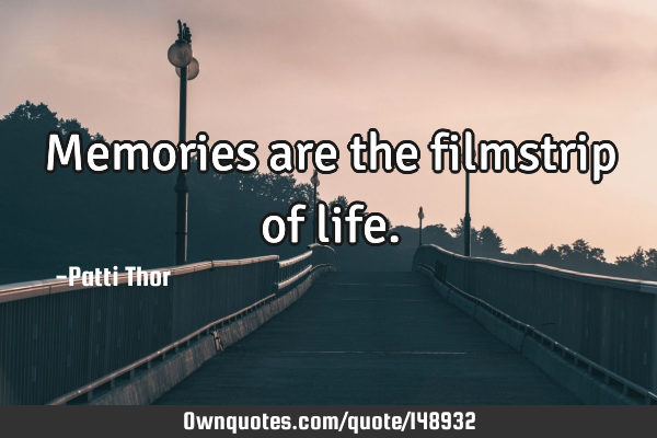 Memories are the filmstrip of