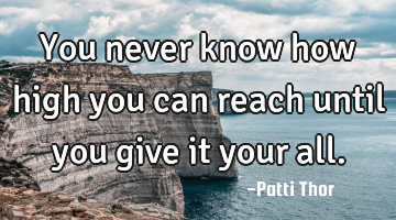 You never know how high you can reach until you give it your all.