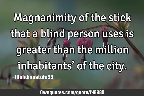 • Magnanimity of the stick that a blind person uses is greater than the million inhabitants’ of