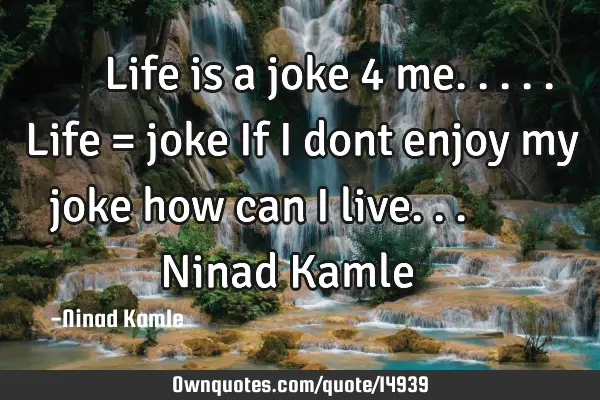 ♥ ♥ ♥ Life is a joke 4 me..... Life = joke If i dont enjoy my joke how can i live... ♥ ♥ 