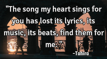 "The song my heart sings for you has lost its lyrics, its music, its beats, find them for me."