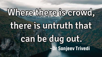 Where there is crowd, there is untruth that can be dug out.