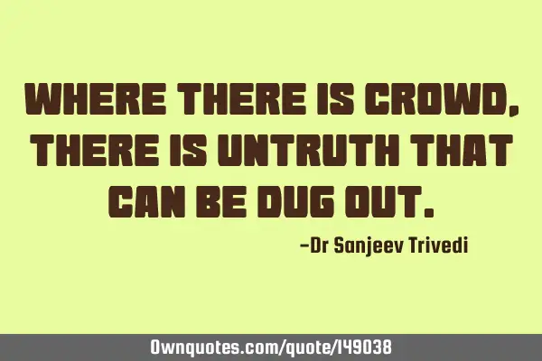Where there is crowd, there is untruth that can be dug